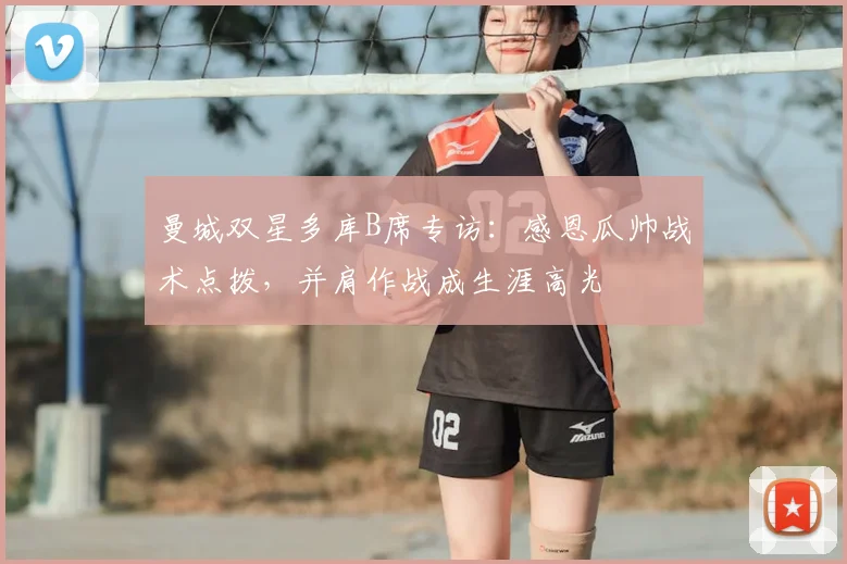 曼城双星多库B席专访:感恩瓜帅战术点拨,并肩作战成生涯高光
