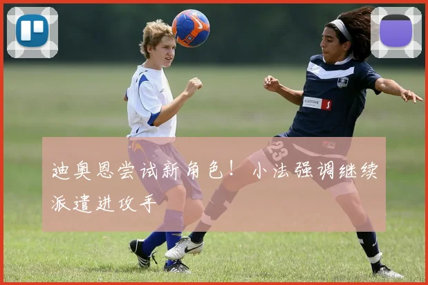 迪奥恩尝试新角色！小法强调继续派遣进攻手
