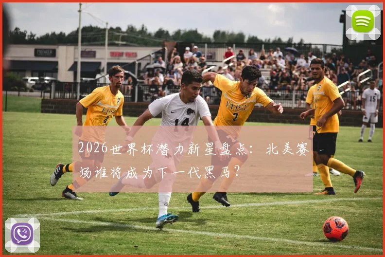 2026世界杯潜力新星盘点:北美赛场谁将成为下一代黑马?