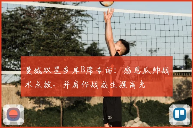 曼城双星多库B席专访：感恩瓜帅战术点拨，并肩作战成生涯高光