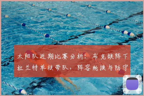 太阳队近期比赛分析：布克缺阵下杜兰特单核带队，阵容轮换与防守调整深度解读